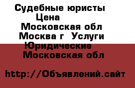 Судебные юристы. › Цена ­ 5 000 - Московская обл., Москва г. Услуги » Юридические   . Московская обл.